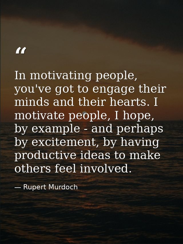 In motivating people, you've got to engage their minds and their hearts. I motivate people, I hope, by example - and per — Rupert Murdoch