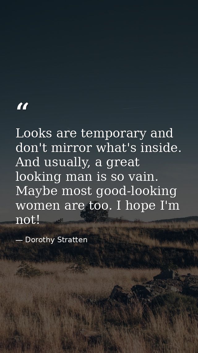 Looks are temporary and don't mirror what's inside. And usually, a great looking man is so vain. Maybe most good-looking — Dorothy Stratten