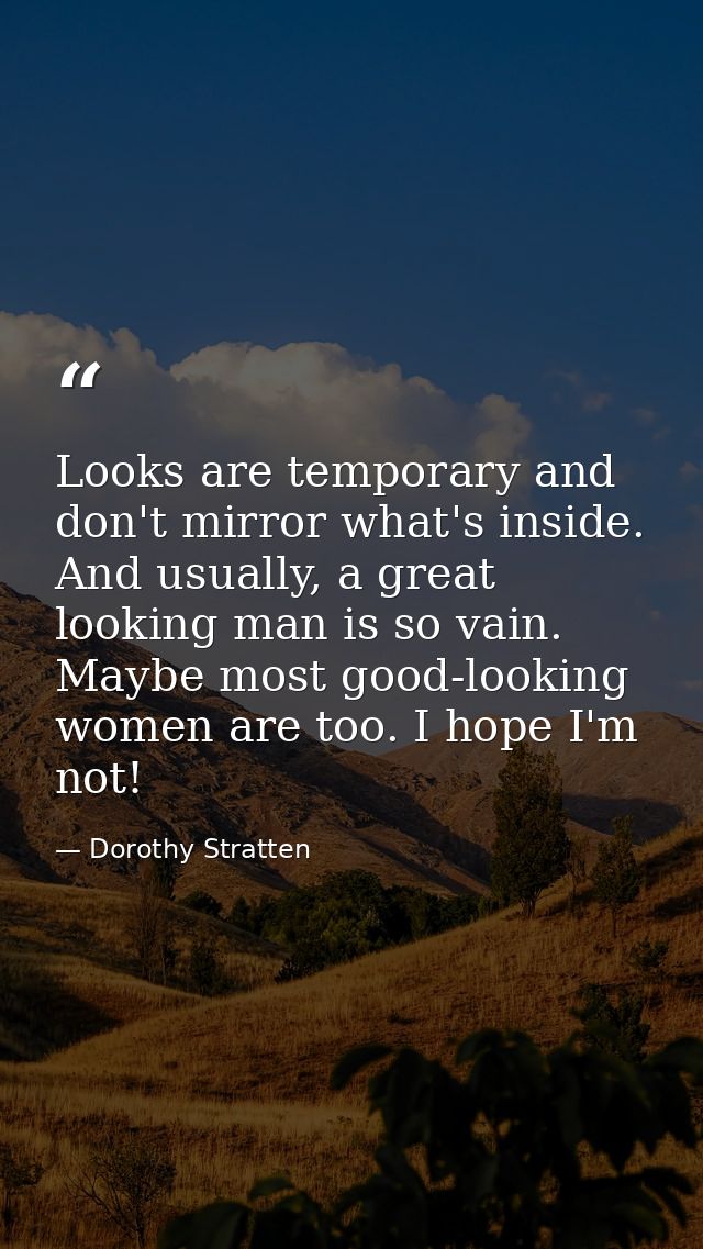 Looks are temporary and don't mirror what's inside. And usually, a great looking man is so vain. Maybe most good-looking — Dorothy Stratten