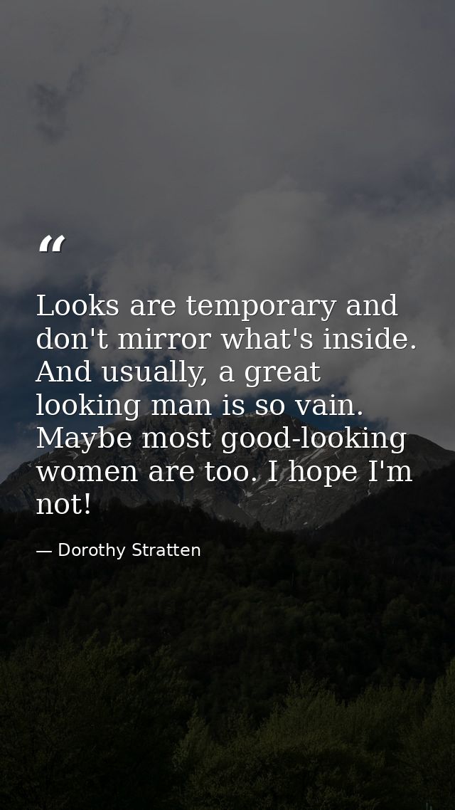 Looks are temporary and don't mirror what's inside. And usually, a great looking man is so vain. Maybe most good-looking — Dorothy Stratten