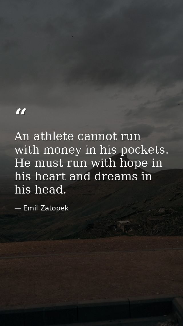 An athlete cannot run with money in his pockets. He must run with hope in his heart and dreams in his head. — Emil Zatopek