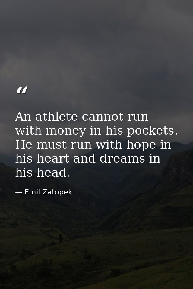 An athlete cannot run with money in his pockets. He must run with hope in his heart and dreams in his head. — Emil Zatopek
