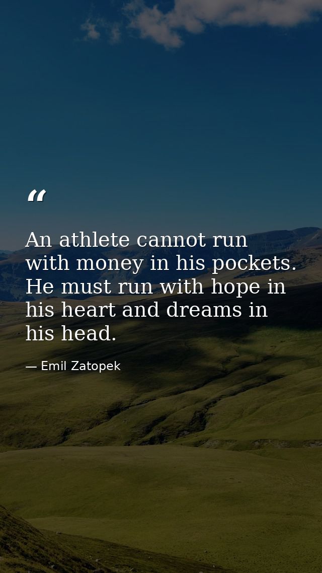 An athlete cannot run with money in his pockets. He must run with hope in his heart and dreams in his head. — Emil Zatopek