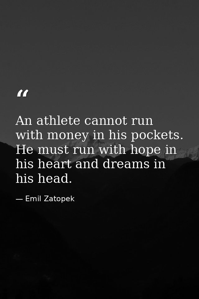 An athlete cannot run with money in his pockets. He must run with hope in his heart and dreams in his head. — Emil Zatopek