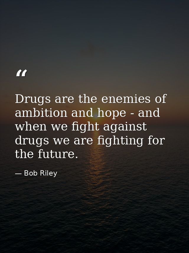 Drugs are the enemies of ambition and hope - and when we fight against drugs we are fighting for the future. — Bob Riley