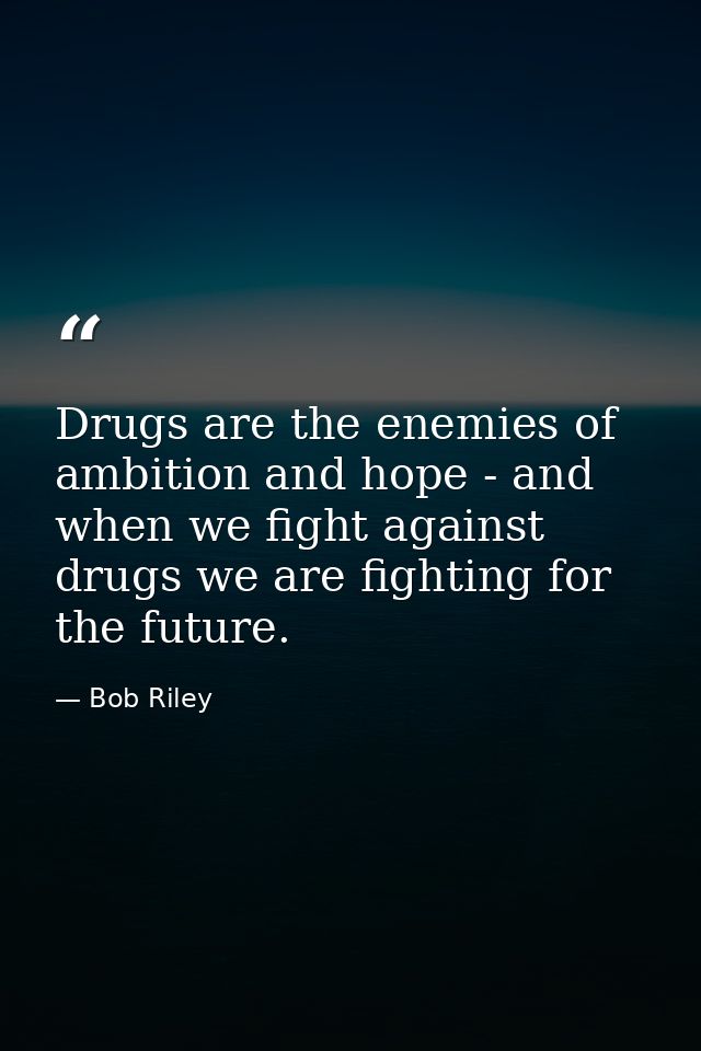 Drugs are the enemies of ambition and hope - and when we fight against drugs we are fighting for the future. — Bob Riley