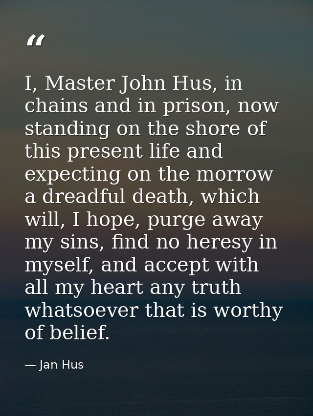I, Master John Hus, in chains and in prison, now standing on the shore of this present life and expecting on the morrow  — Jan Hus