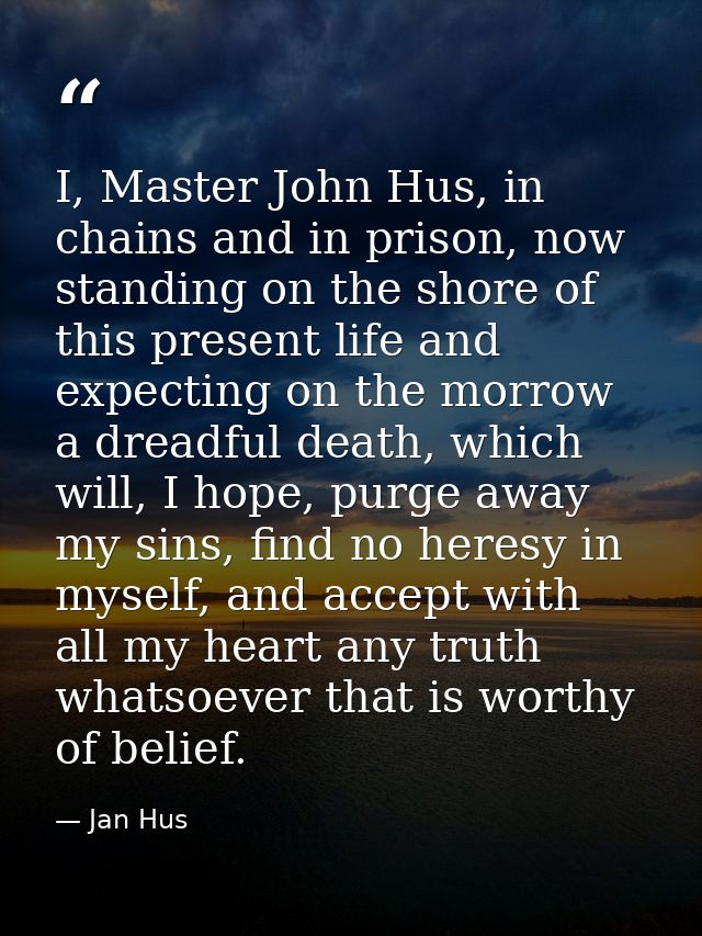 I, Master John Hus, in chains and in prison, now standing on the shore of this present life and expecting on the morrow  — Jan Hus