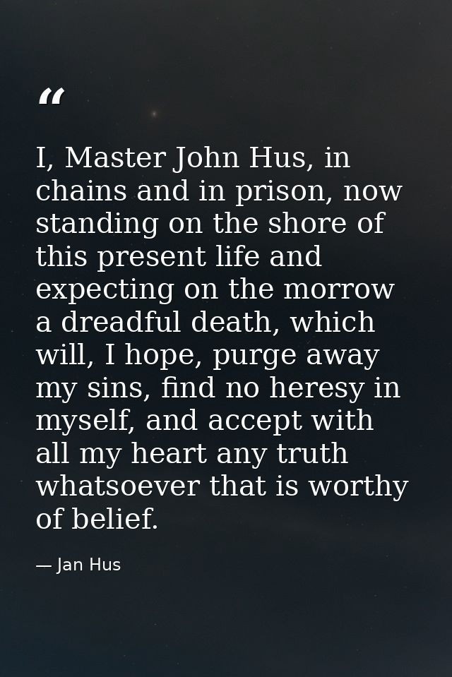 I, Master John Hus, in chains and in prison, now standing on the shore of this present life and expecting on the morrow  — Jan Hus