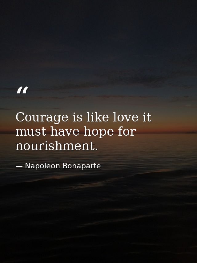 Courage is like love it must have hope for nourishment. — Napoleon Bonaparte