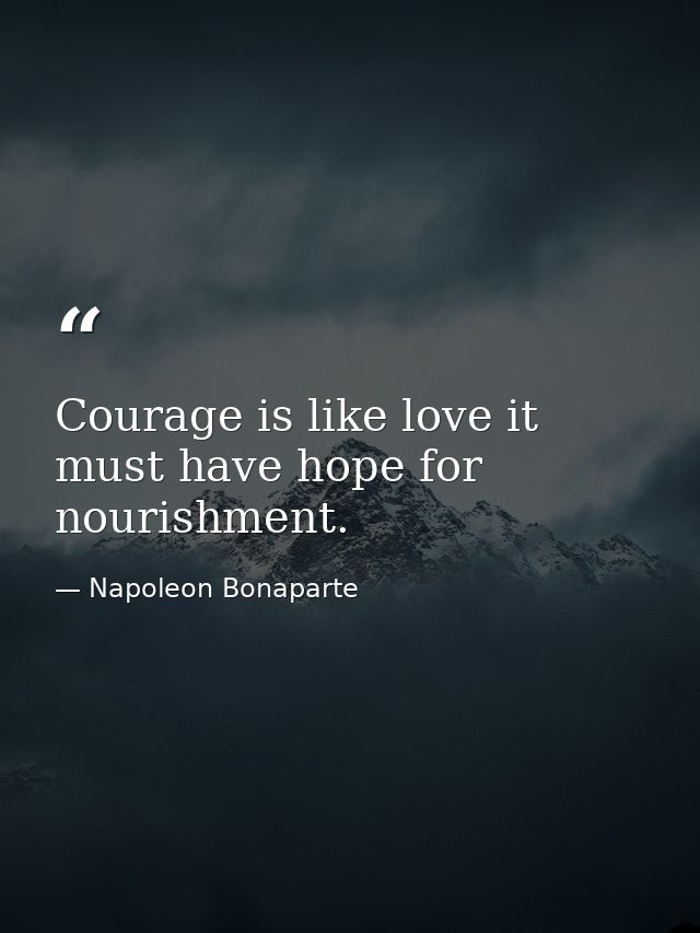 Courage is like love it must have hope for nourishment. — Napoleon Bonaparte