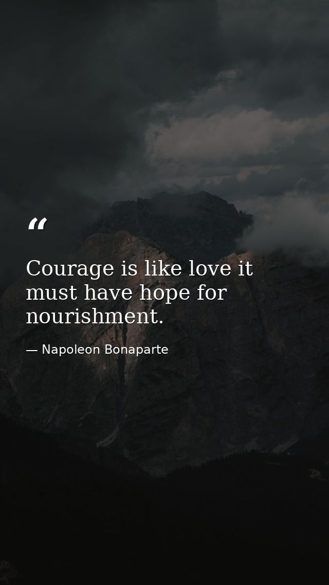 Courage is like love it must have hope for nourishment. — Napoleon Bonaparte