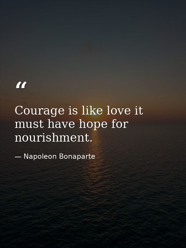 Courage is like love it must have hope for nourishment. — Napoleon Bonaparte