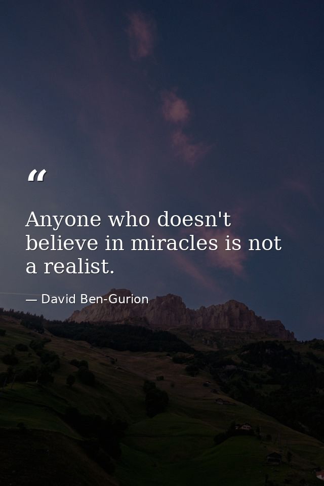 Anyone who doesn't believe in miracles is not a realist. — David Ben-Gurion