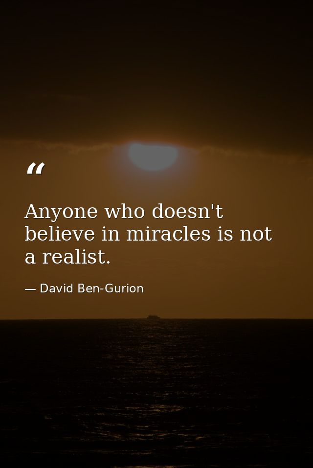 Anyone who doesn't believe in miracles is not a realist. — David Ben-Gurion
