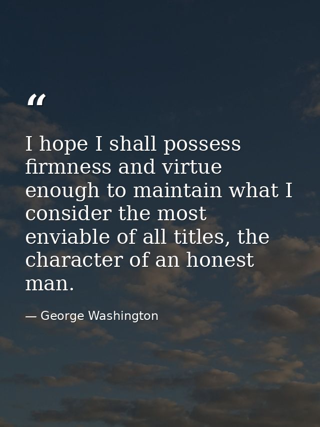 I hope I shall possess firmness and virtue enough to maintain what I consider the most enviable of all titles, the chara — George Washington