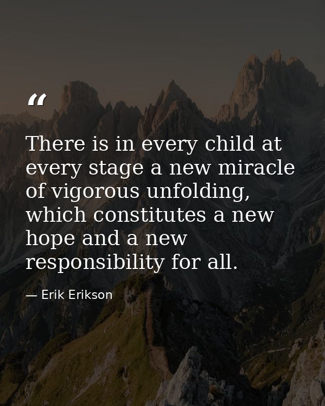 There is in every child at every stage a new miracle of vigorous unfolding, which constitutes a new hope and a new respo — Erik Erikson