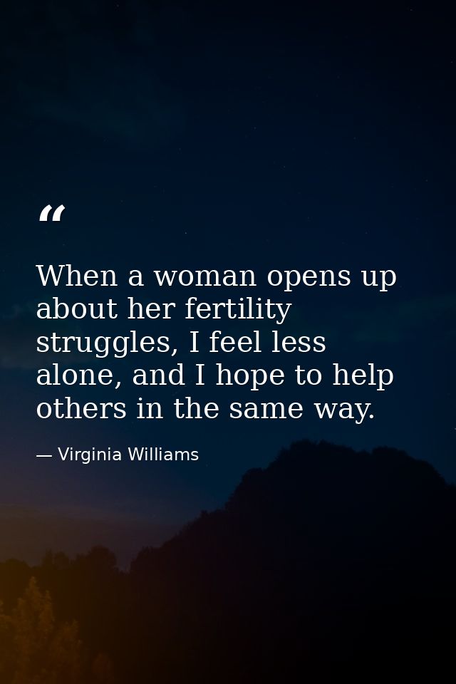When a woman opens up about her fertility struggles, I feel less alone, and I hope to help others in the same way. — Virginia Williams