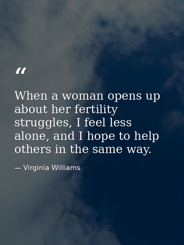 When a woman opens up about her fertility struggles, I feel less alone, and I hope to help others in the same way. — Virginia Williams