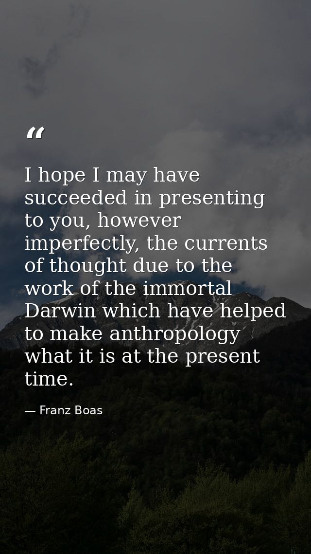 I hope I may have succeeded in presenting to you, however imperfectly, the currents of thought due to the work of the im — Franz Boas