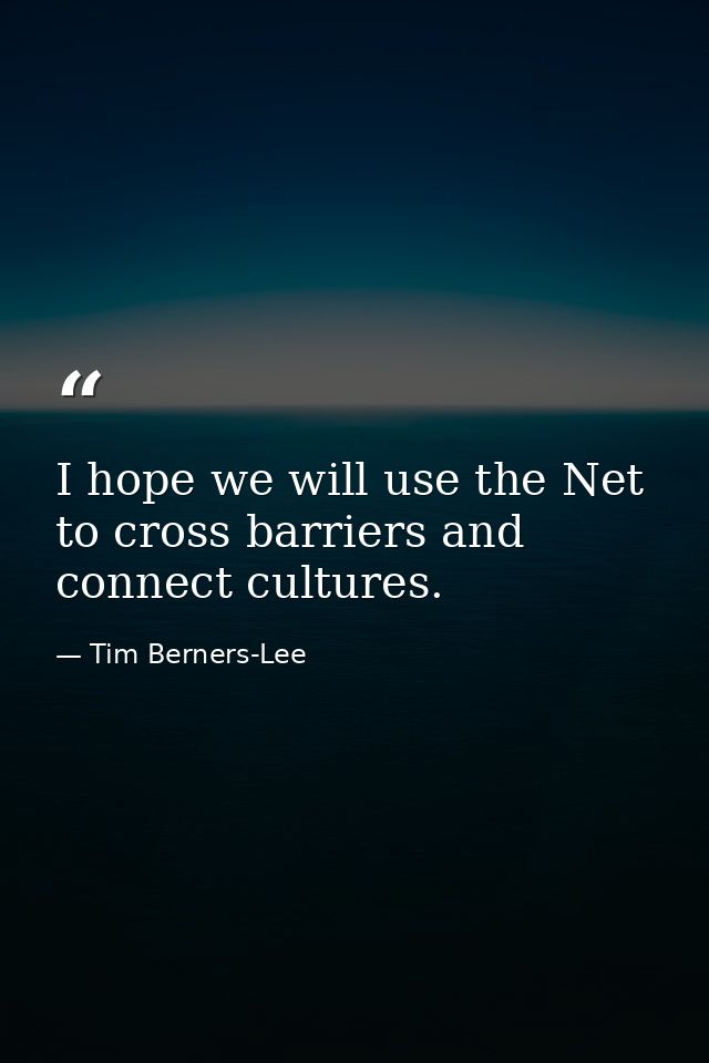 I hope we will use the Net to cross barriers and connect cultures. — Tim Berners-Lee