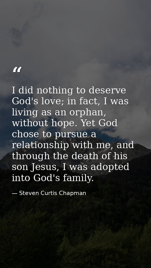 I did nothing to deserve God's love; in fact, I was living as an orphan, without hope. Yet God chose to pursue a relatio — Steven Curtis Chapman