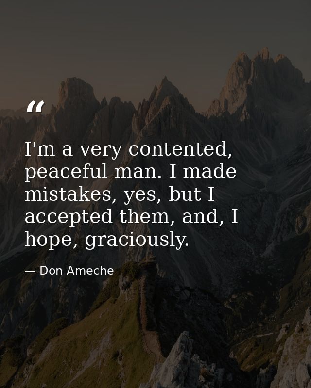 I'm a very contented, peaceful man. I made mistakes, yes, but I accepted them, and, I hope, graciously. — Don Ameche