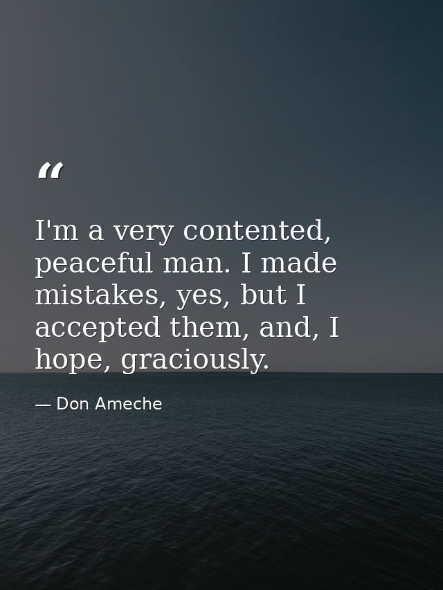 I'm a very contented, peaceful man. I made mistakes, yes, but I accepted them, and, I hope, graciously. — Don Ameche