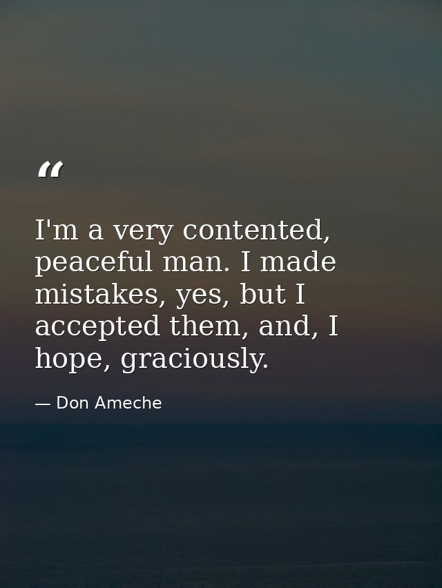 I'm a very contented, peaceful man. I made mistakes, yes, but I accepted them, and, I hope, graciously. — Don Ameche