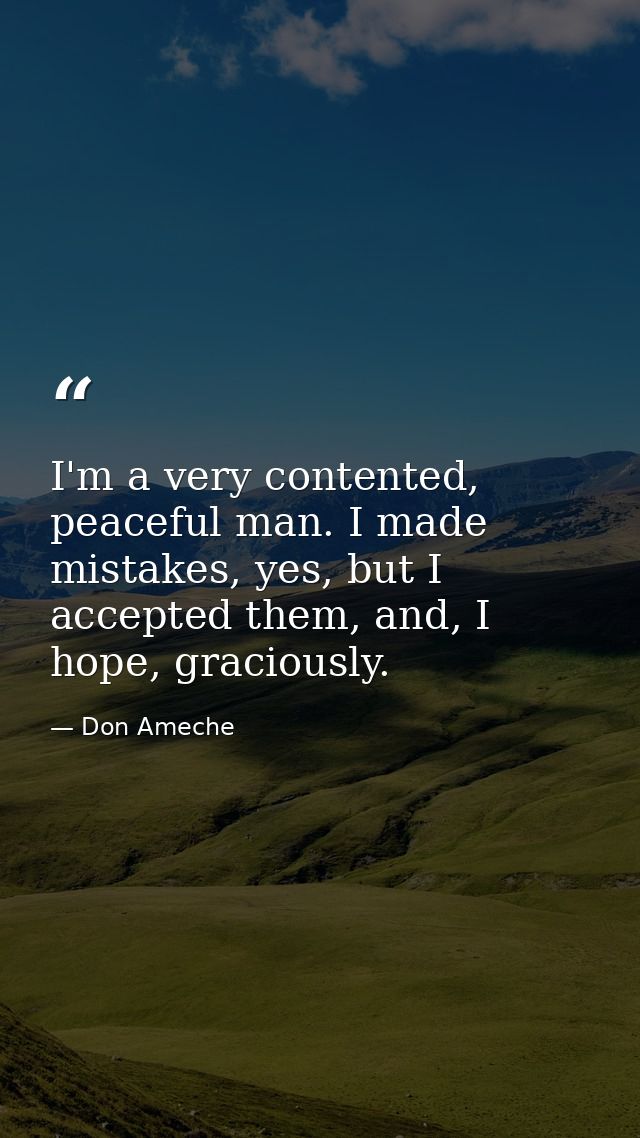 I'm a very contented, peaceful man. I made mistakes, yes, but I accepted them, and, I hope, graciously. — Don Ameche