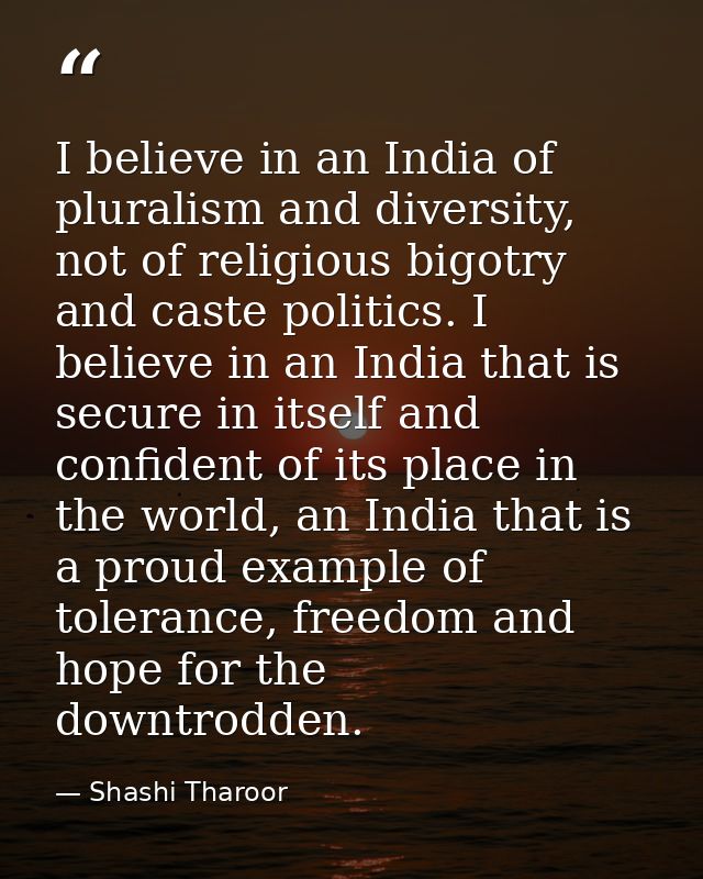 I believe in an India of pluralism and diversity, not of religious bigotry and caste politics. I believe in an India tha — Shashi Tharoor