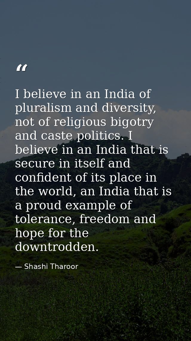 I believe in an India of pluralism and diversity, not of religious bigotry and caste politics. I believe in an India tha — Shashi Tharoor