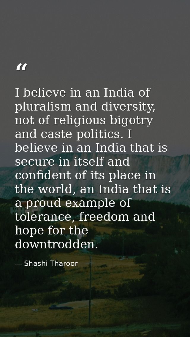 I believe in an India of pluralism and diversity, not of religious bigotry and caste politics. I believe in an India tha — Shashi Tharoor