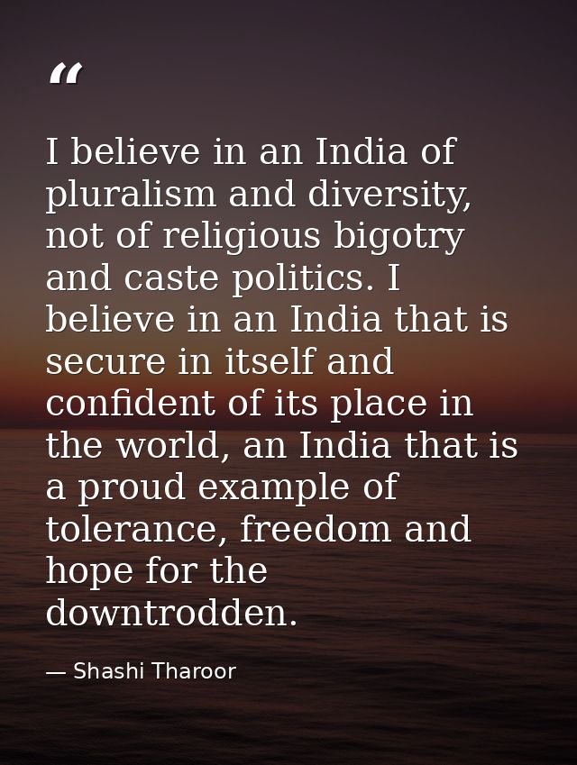 I believe in an India of pluralism and diversity, not of religious bigotry and caste politics. I believe in an India tha — Shashi Tharoor