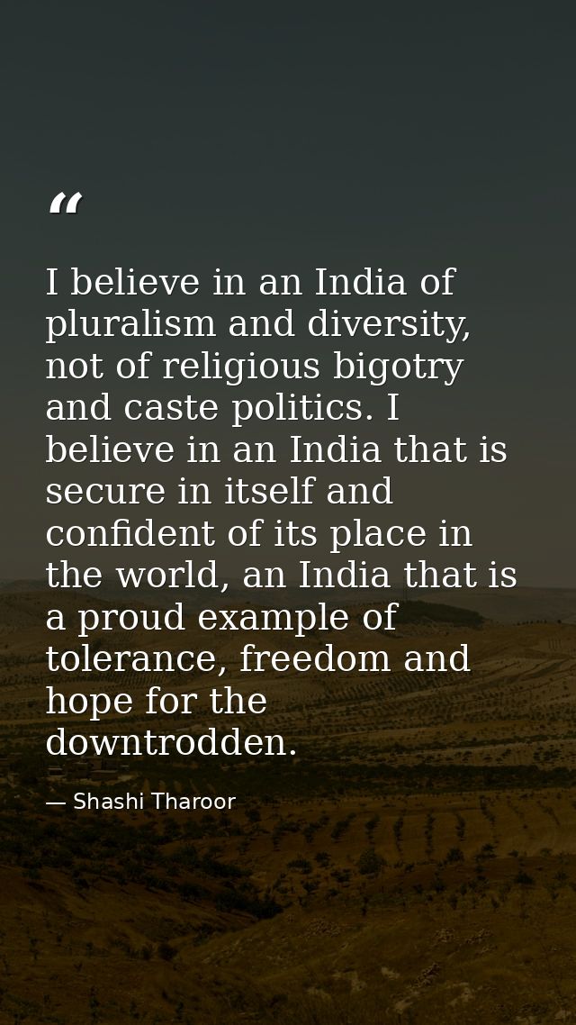 I believe in an India of pluralism and diversity, not of religious bigotry and caste politics. I believe in an India tha — Shashi Tharoor