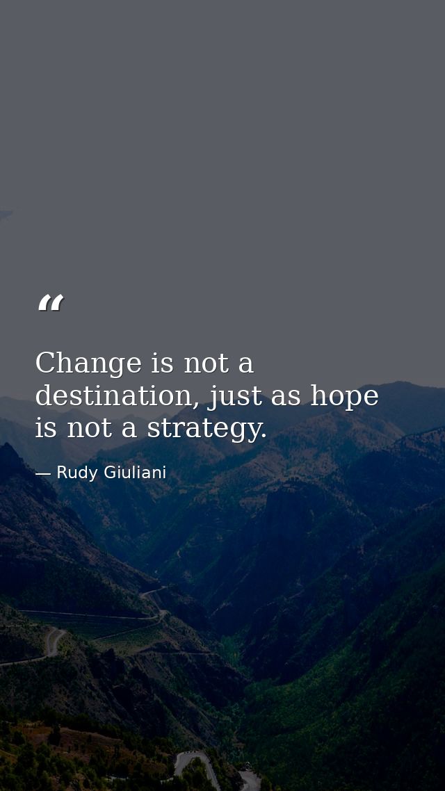 Change is not a destination, just as hope is not a strategy. — Rudy Giuliani