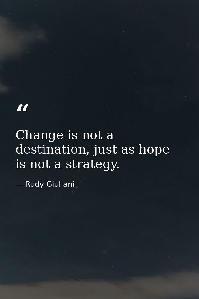 Change is not a destination, just as hope is not a strategy. — Rudy Giuliani