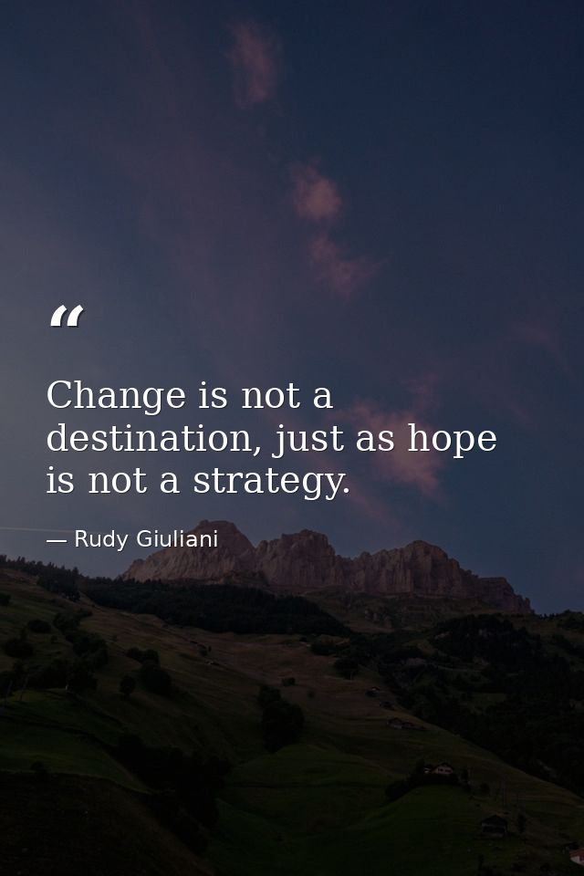 Change is not a destination, just as hope is not a strategy. — Rudy Giuliani