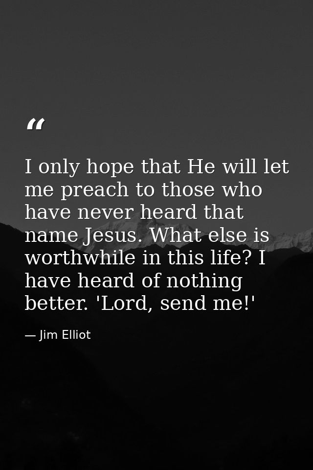 I only hope that He will let me preach to those who have never heard that name Jesus. What else is worthwhile in this li — Jim Elliot