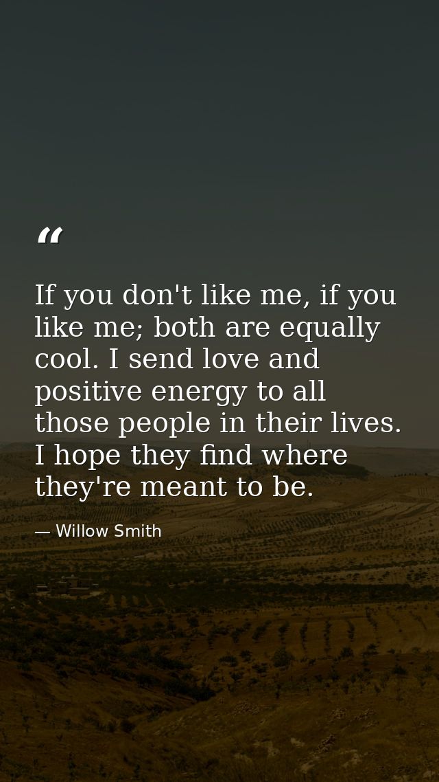 If you don't like me, if you like me; both are equally cool. I send love and positive energy to all those people in thei — Willow Smith