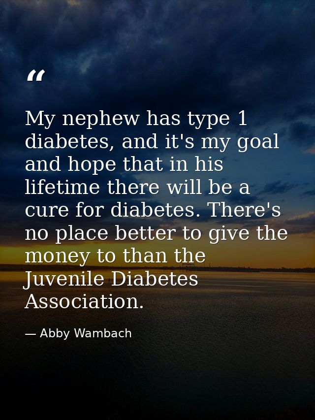 My nephew has type 1 diabetes, and it's my goal and hope that in his lifetime there will be a cure for diabetes. There's — Abby Wambach