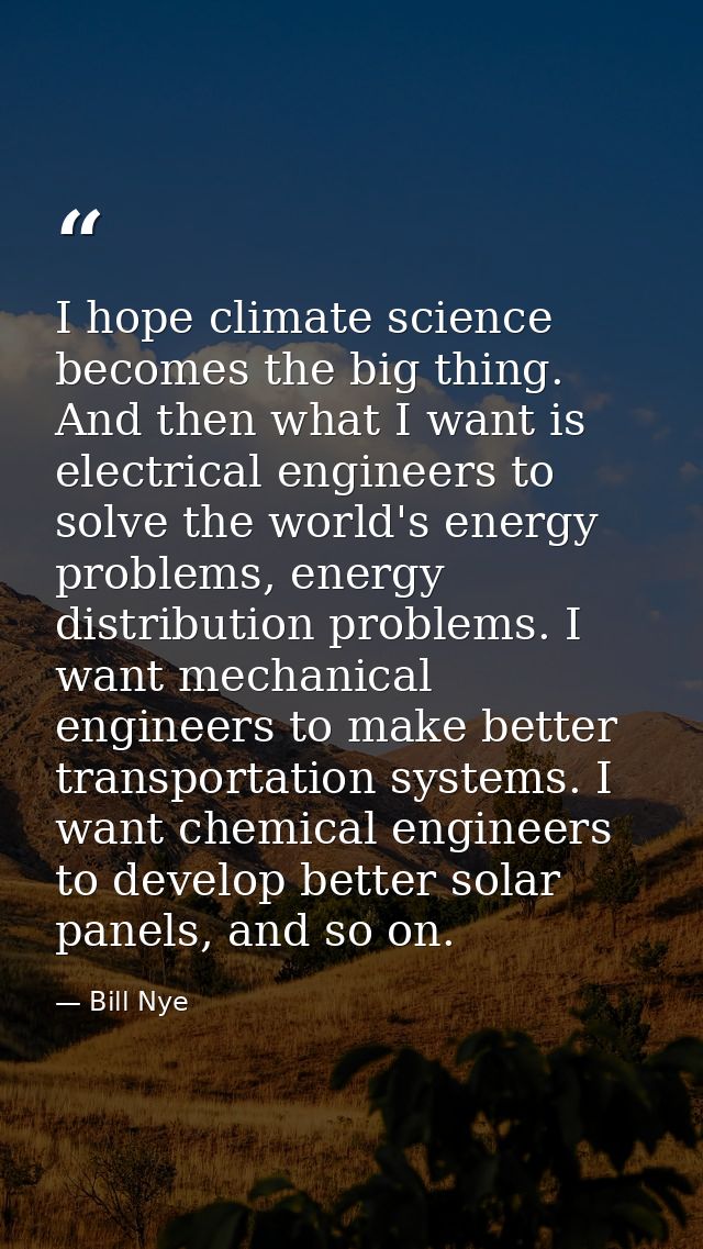 I hope climate science becomes the big thing. And then what I want is electrical engineers to solve the world's energy p — Bill Nye