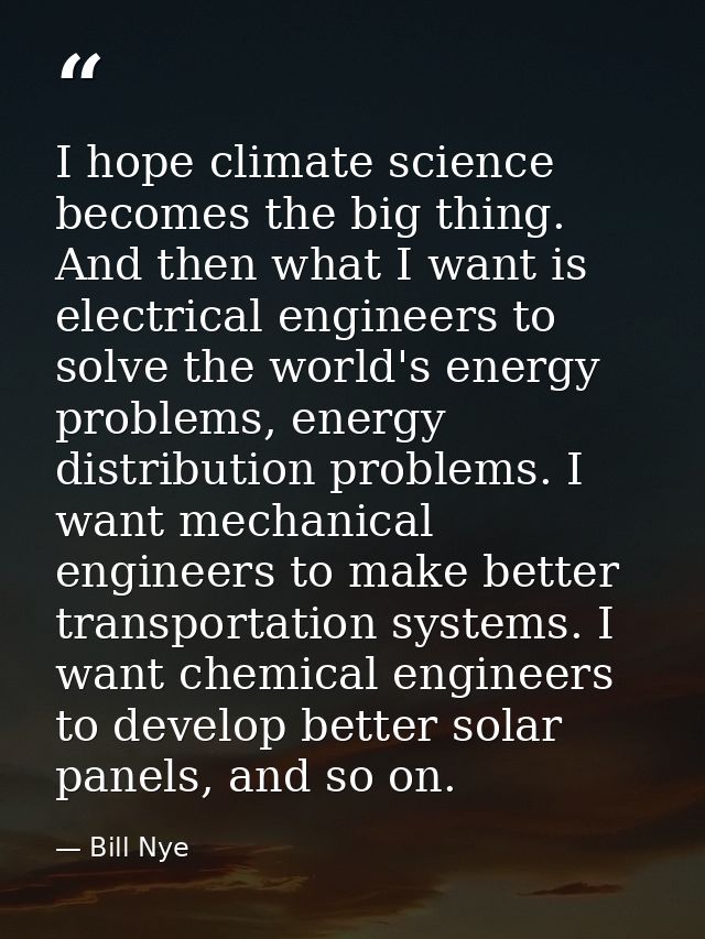 I hope climate science becomes the big thing. And then what I want is electrical engineers to solve the world's energy p — Bill Nye