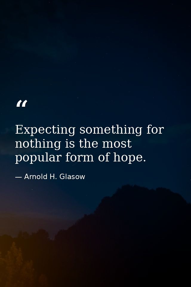 Expecting something for nothing is the most popular form of hope. — Arnold H. Glasow