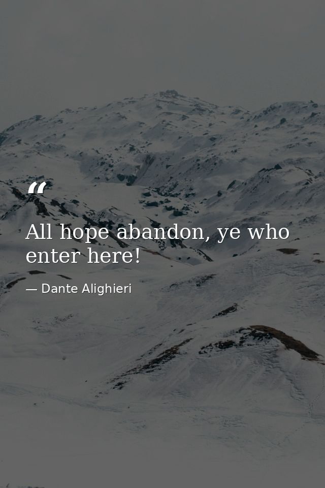 All hope abandon, ye who enter here! — Dante Alighieri