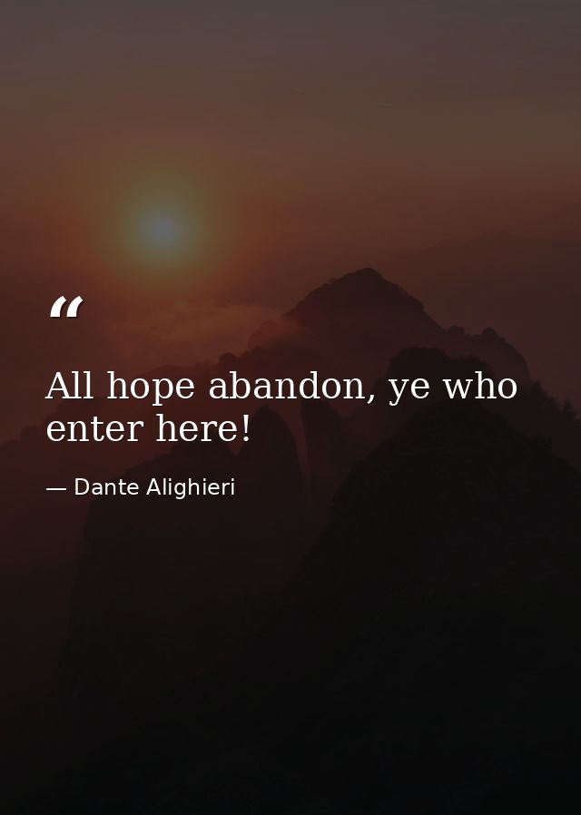 All hope abandon, ye who enter here! — Dante Alighieri