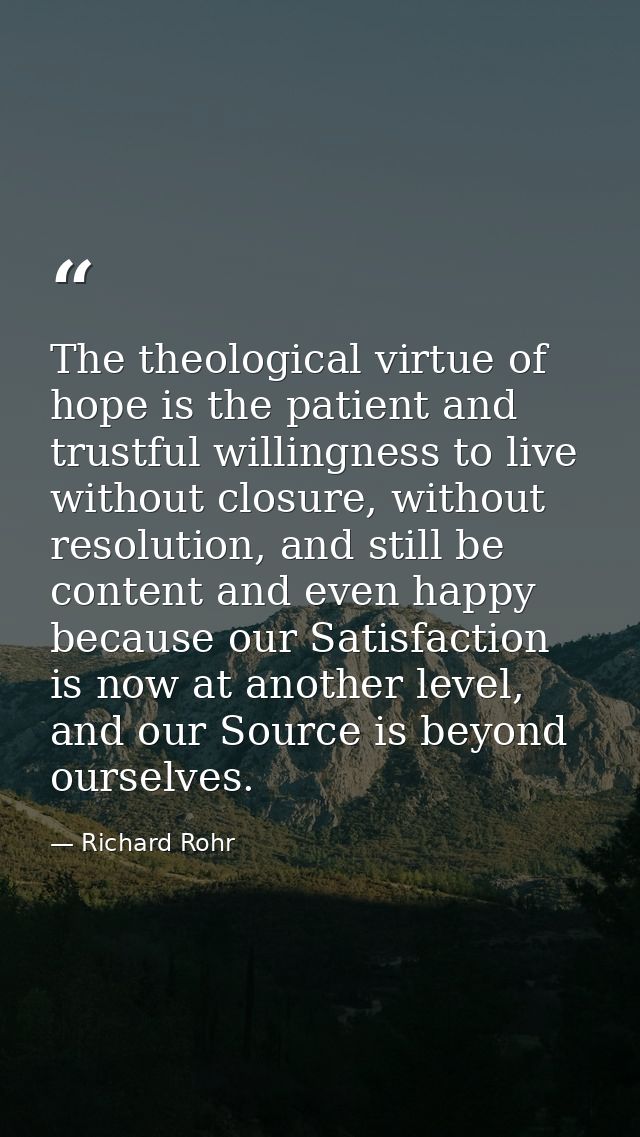 The theological virtue of hope is the patient and trustful willingness to live without closure, without resolution, and  — Richard Rohr