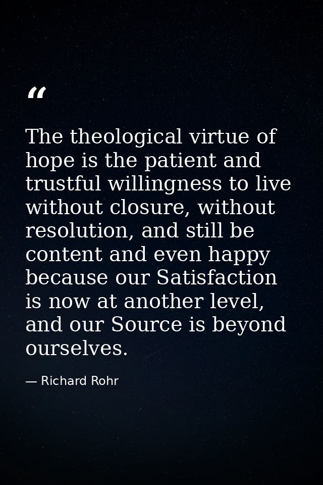 The theological virtue of hope is the patient and trustful willingness to live without closure, without resolution, and  — Richard Rohr