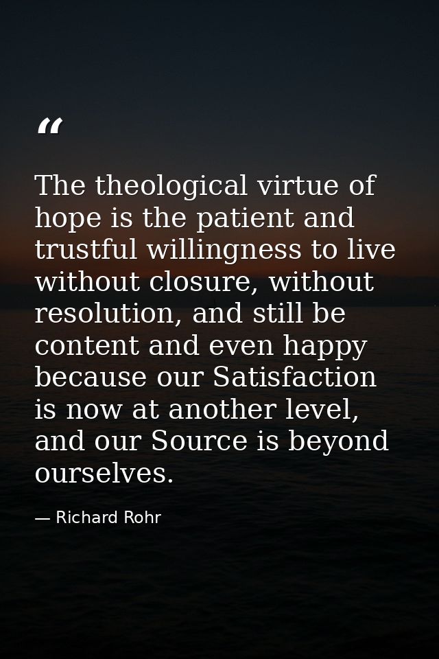 The theological virtue of hope is the patient and trustful willingness to live without closure, without resolution, and  — Richard Rohr