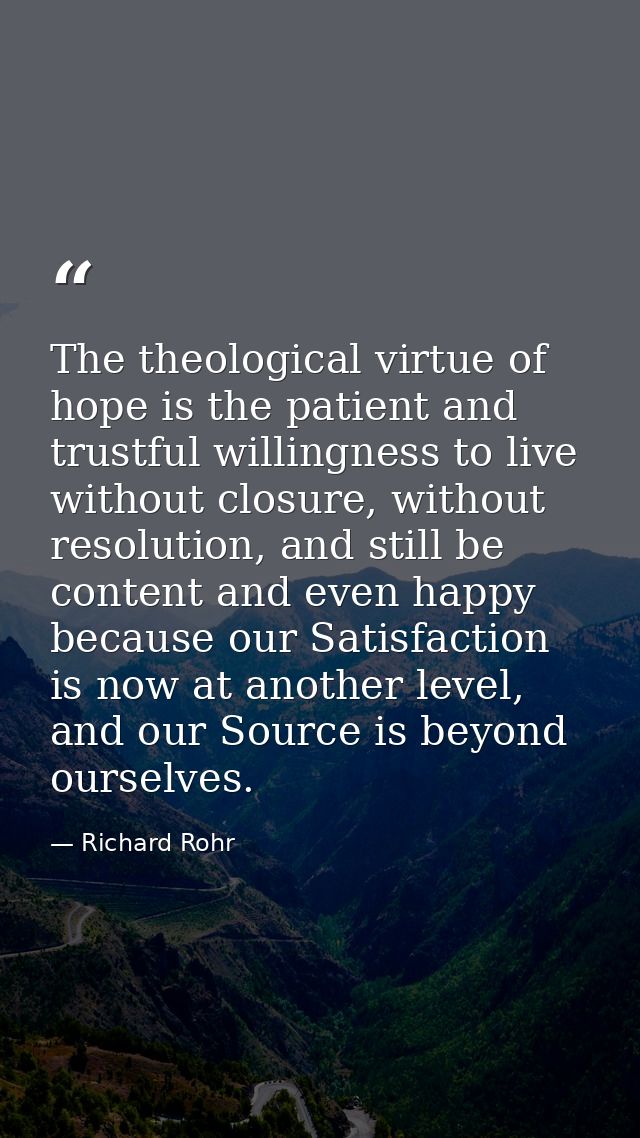 The theological virtue of hope is the patient and trustful willingness to live without closure, without resolution, and  — Richard Rohr